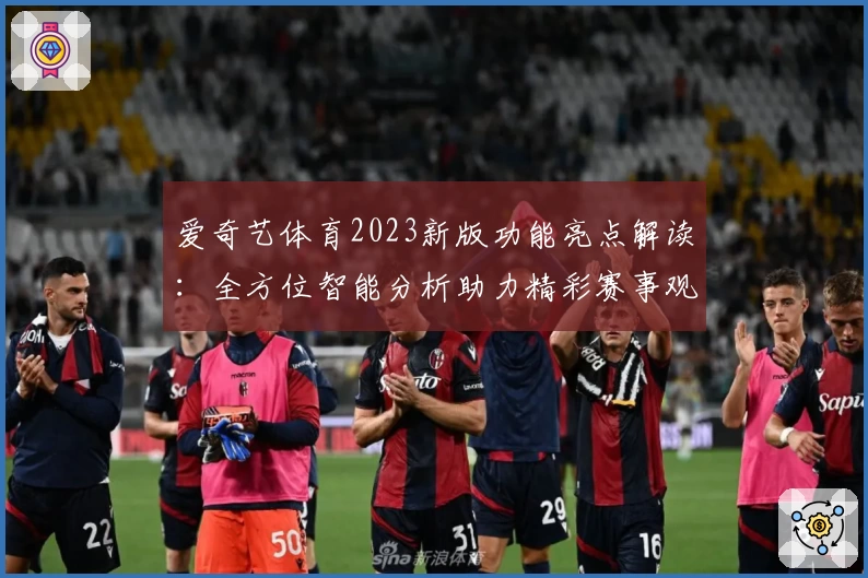 爱奇艺体育2023新版功能亮点解读：全方位智能分析助力精彩赛事观感
