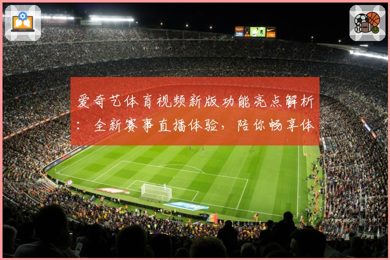 爱奇艺体育视频新版功能亮点解析：全新赛事直播体验，陪你畅享体育盛宴