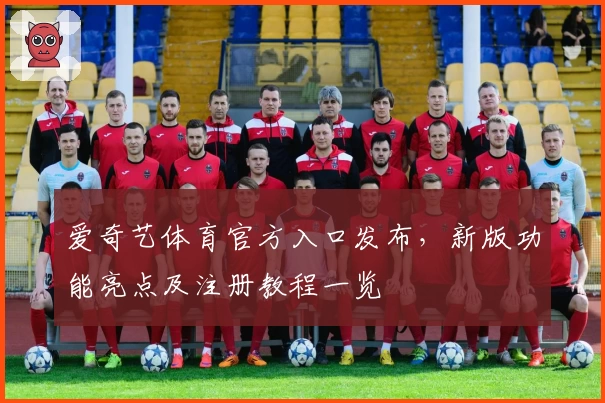 爱奇艺体育官方入口发布，新版功能亮点及注册教程一览