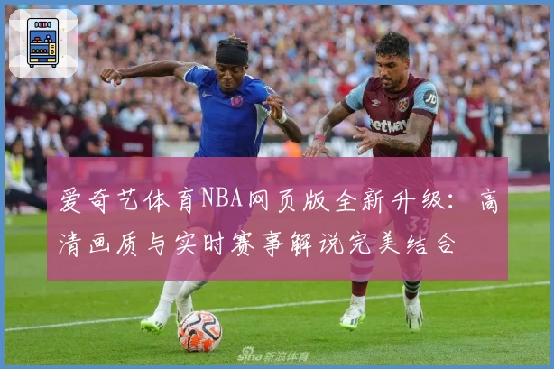 爱奇艺体育NBA网页版全新升级：高清画质与实时赛事解说完美结合