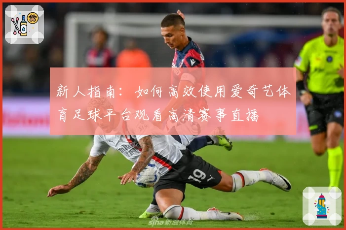 新人指南：如何高效使用爱奇艺体育足球平台观看高清赛事直播