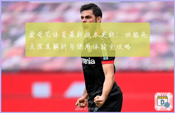 爱奇艺体育最新版本更新：功能亮点深度解析与使用体验全攻略