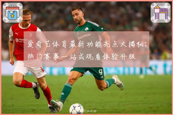 爱奇艺体育最新功能亮点大揭秘：热门赛事一站式观看体验升级