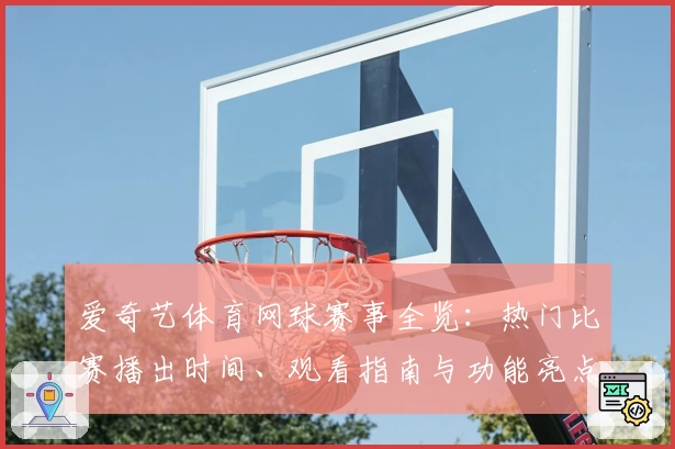 爱奇艺体育网球赛事全览：热门比赛播出时间、观看指南与功能亮点全面解析