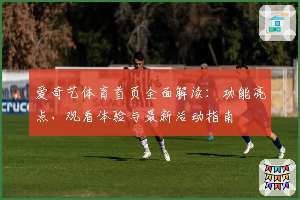 爱奇艺体育首页全面解读：功能亮点、观看体验与最新活动指南