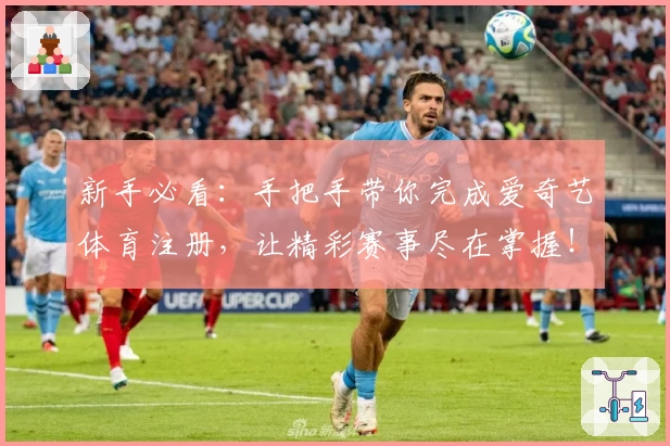 新手必看:手把手带你完成爱奇艺体育注册,让精彩赛事尽在掌握!