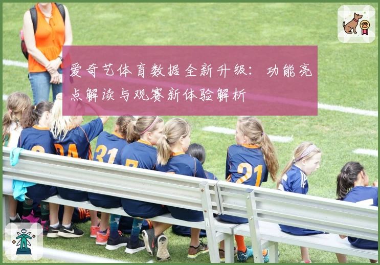 爱奇艺体育数据全新升级：功能亮点解读与观赛新体验解析
