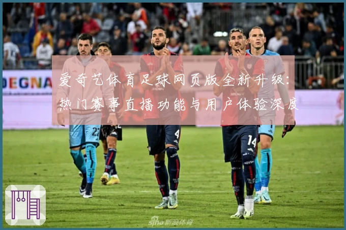 爱奇艺体育足球网页版全新升级：热门赛事直播功能与用户体验深度解析