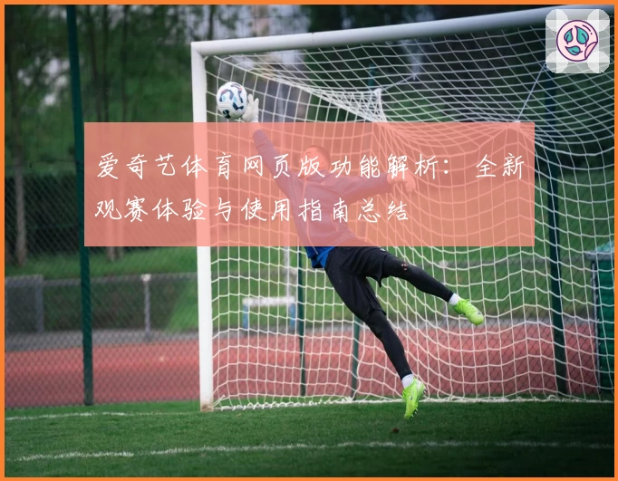 爱奇艺体育网页版功能解析：全新观赛体验与使用指南总结