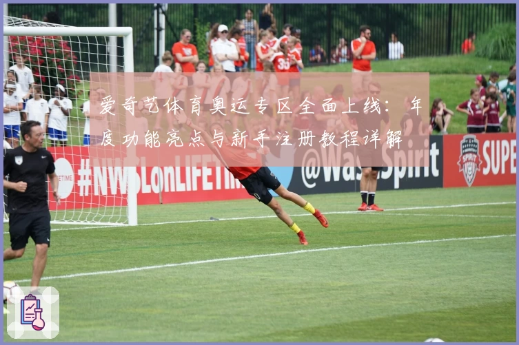爱奇艺体育奥运专区全面上线：年度功能亮点与新手注册教程详解