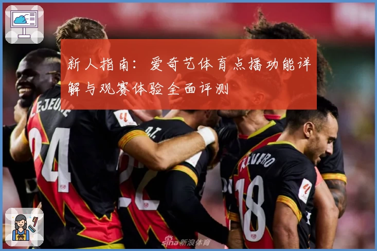 新人指南：爱奇艺体育点播功能详解与观赛体验全面评测