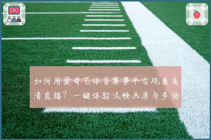 如何用爱奇艺体育赛事平台观看高清直播？一键体验流畅画质与多场精彩比赛