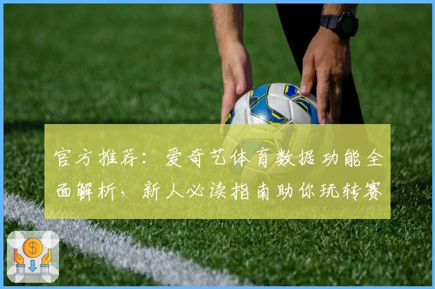 官方推荐：爱奇艺体育数据功能全面解析，新人必读指南助你玩转赛事资讯