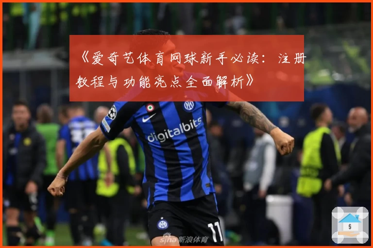 《爱奇艺体育网球新手必读：注册教程与功能亮点全面解析》