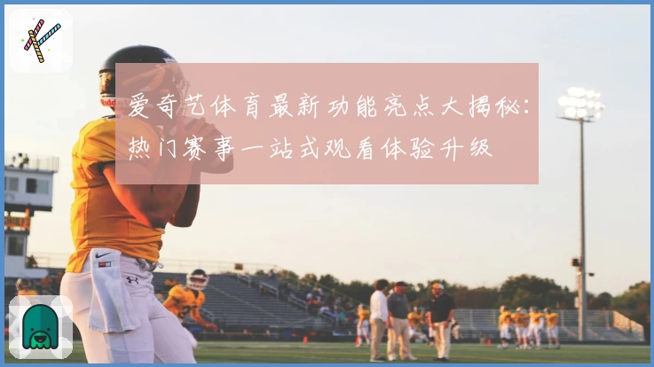 爱奇艺体育最新功能亮点大揭秘：热门赛事一站式观看体验升级