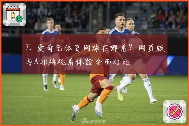 7. 爱奇艺体育网球在哪看？网页版与App端观看体验全面对比