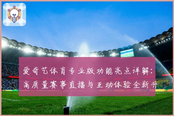 爱奇艺体育专业版功能亮点详解：高质量赛事直播与互动体验全新升级