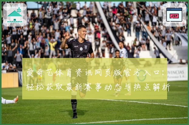 爱奇艺体育资讯网页版官方入口：轻松获取最新赛事动态与热点解析