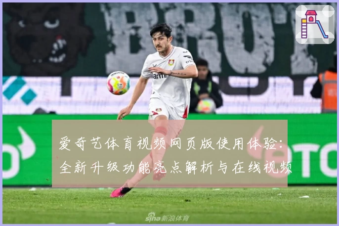 爱奇艺体育视频网页版使用体验：全新升级功能亮点解析与在线视频播放指南