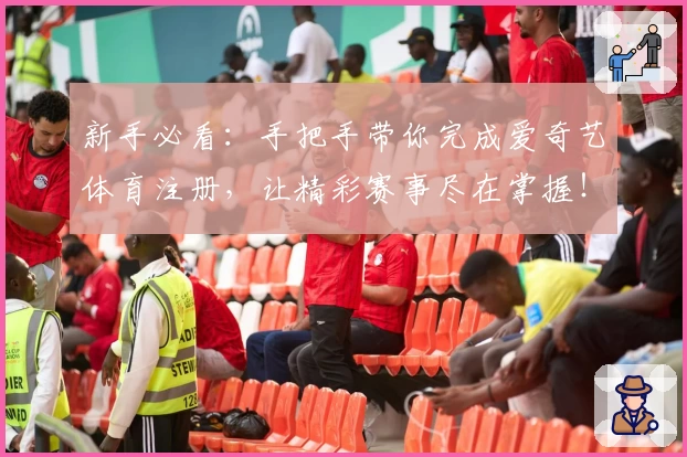 新手必看：手把手带你完成爱奇艺体育注册，让精彩赛事尽在掌握！