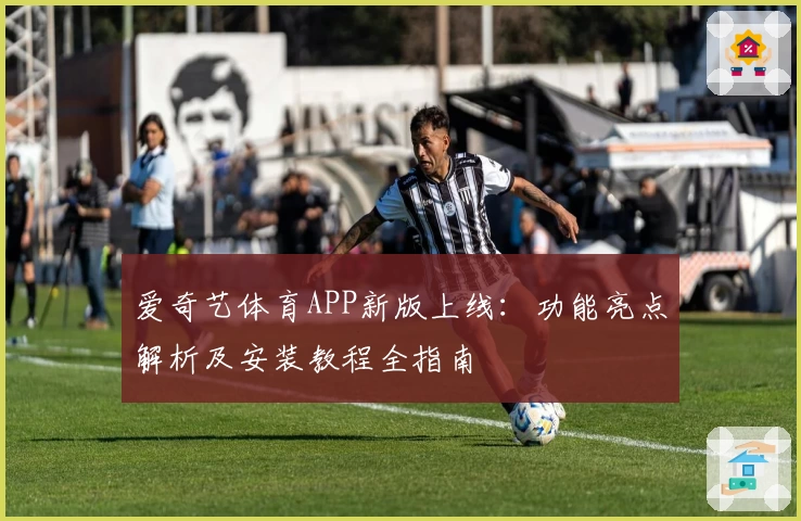 爱奇艺体育APP新版上线：功能亮点解析及安装教程全指南