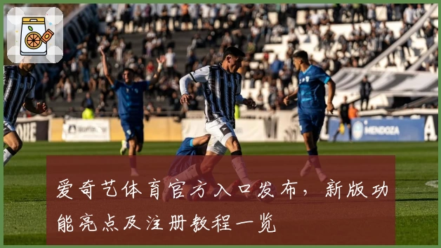 爱奇艺体育官方入口发布，新版功能亮点及注册教程一览