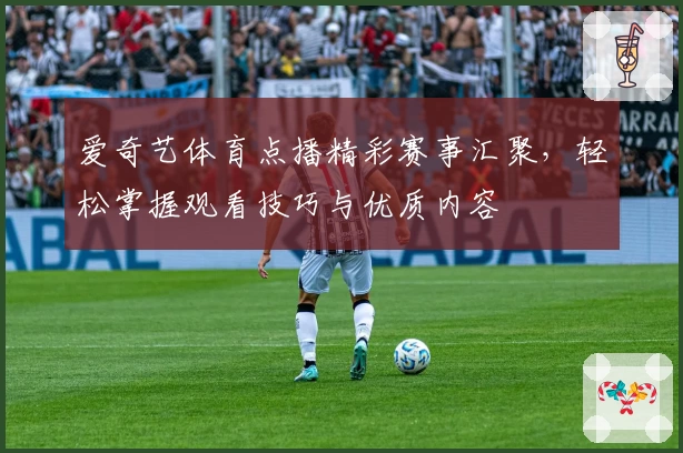 爱奇艺体育点播精彩赛事汇聚，轻松掌握观看技巧与优质内容