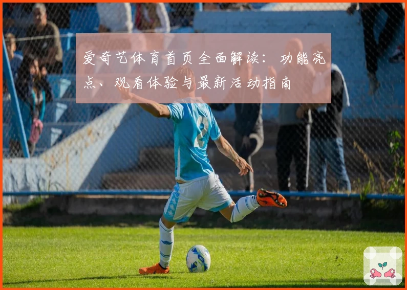 爱奇艺体育首页全面解读：功能亮点、观看体验与最新活动指南