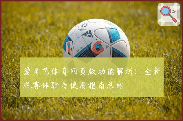 爱奇艺体育网页版功能解析：全新观赛体验与使用指南总结