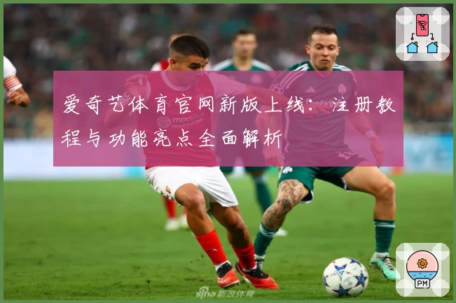 爱奇艺体育官网新版上线：注册教程与功能亮点全面解析