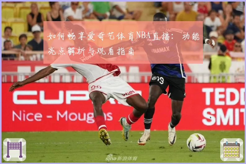 如何畅享爱奇艺体育NBA直播：功能亮点解析与观看指南