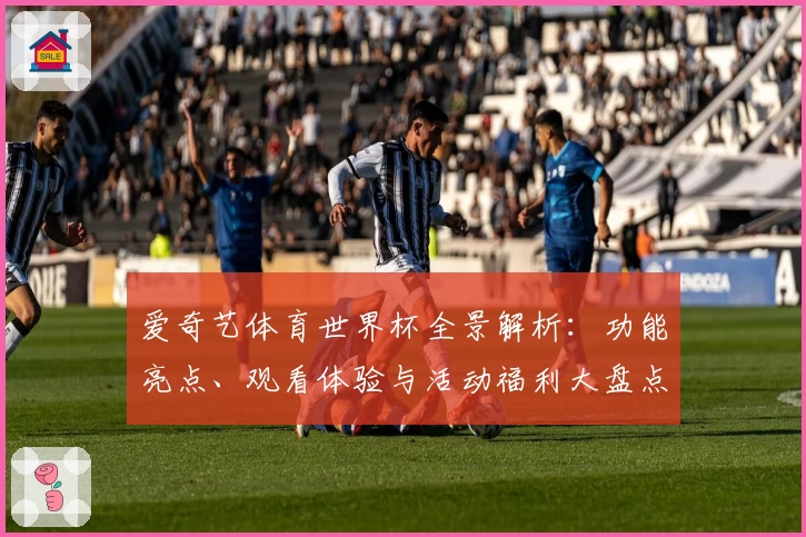爱奇艺体育世界杯全景解析：功能亮点、观看体验与活动福利大盘点