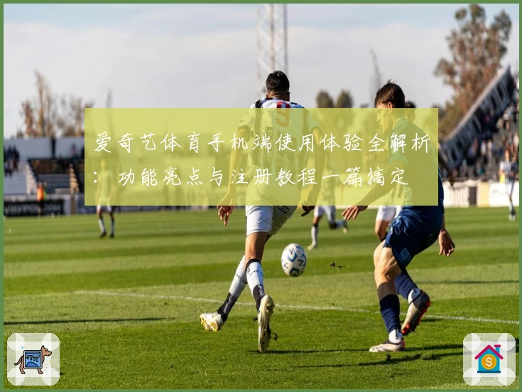 爱奇艺体育手机端使用体验全解析：功能亮点与注册教程一篇搞定