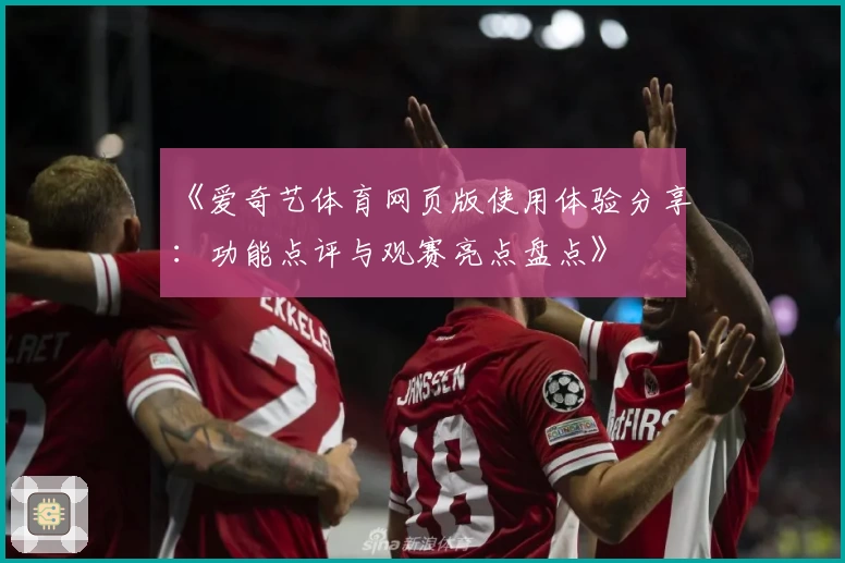 《爱奇艺体育网页版使用体验分享：功能点评与观赛亮点盘点》
