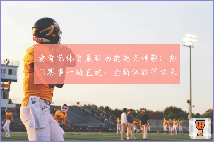 爱奇艺体育最新功能亮点详解：热门赛事一键直达、全新体验等你来探索